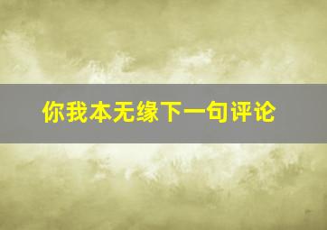 你我本无缘下一句评论