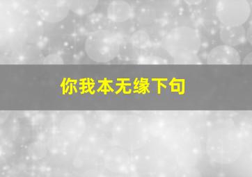 你我本无缘下句