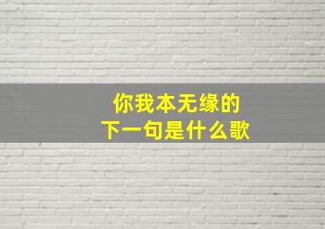 你我本无缘的下一句是什么歌