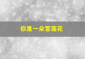 你是一朵雪莲花