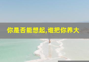 你是否能想起,谁把你养大