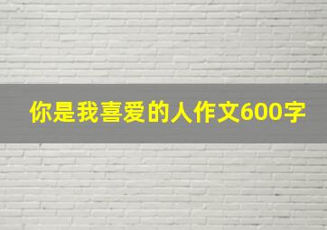 你是我喜爱的人作文600字