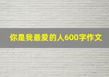 你是我最爱的人600字作文