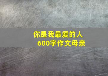 你是我最爱的人600字作文母亲