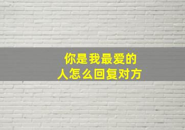 你是我最爱的人怎么回复对方