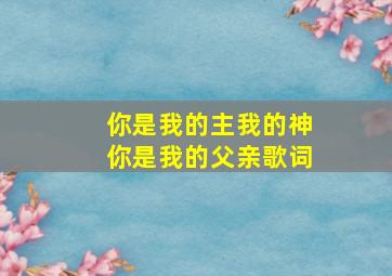 你是我的主我的神你是我的父亲歌词