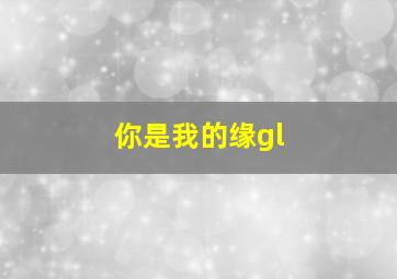 你是我的缘gl