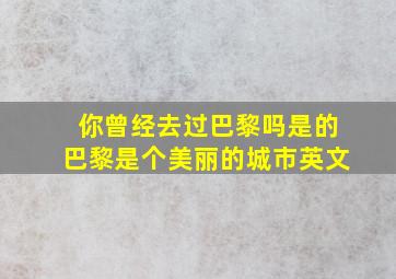 你曾经去过巴黎吗是的巴黎是个美丽的城市英文