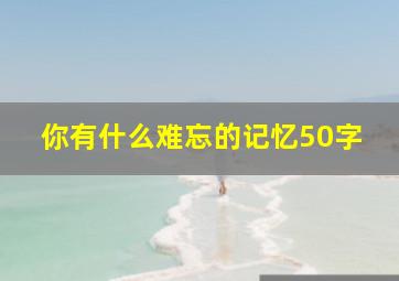 你有什么难忘的记忆50字