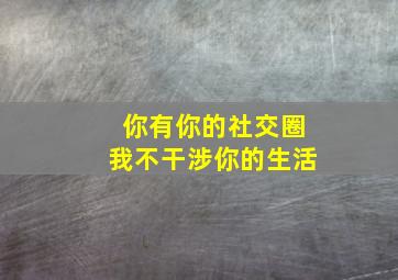 你有你的社交圈我不干涉你的生活