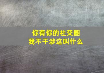 你有你的社交圈我不干涉这叫什么