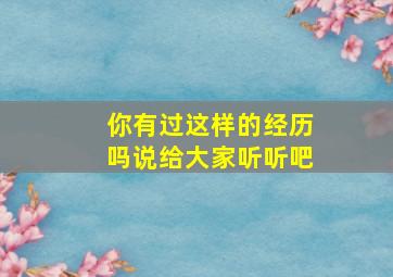 你有过这样的经历吗说给大家听听吧