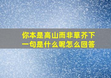 你本是高山而非草芥下一句是什么呢怎么回答