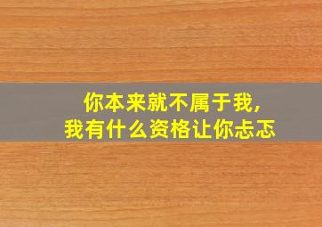 你本来就不属于我,我有什么资格让你忐忑