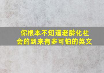 你根本不知道老龄化社会的到来有多可怕的英文