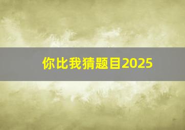 你比我猜题目2025