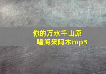 你的万水千山原唱海来阿木mp3