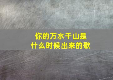 你的万水千山是什么时候出来的歌