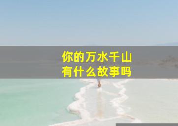 你的万水千山有什么故事吗