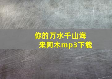 你的万水千山海来阿木mp3下载