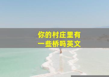 你的村庄里有一些桥吗英文