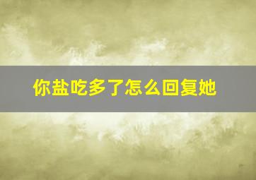 你盐吃多了怎么回复她