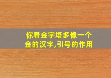 你看金字塔多像一个金的汉字,引号的作用