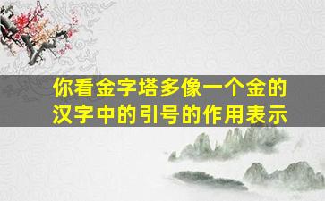 你看金字塔多像一个金的汉字中的引号的作用表示