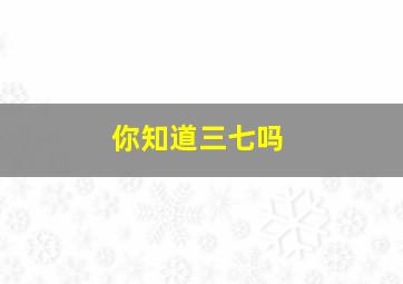 你知道三七吗