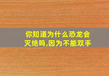 你知道为什么恐龙会灭绝吗,因为不能双手