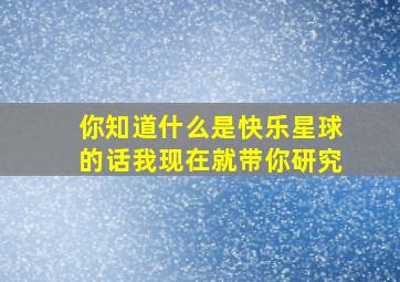 你知道什么是快乐星球的话我现在就带你研究