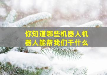 你知道哪些机器人机器人能帮我们干什么