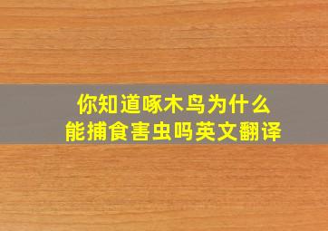 你知道啄木鸟为什么能捕食害虫吗英文翻译