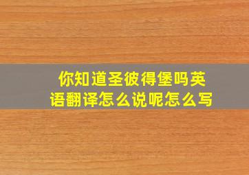 你知道圣彼得堡吗英语翻译怎么说呢怎么写