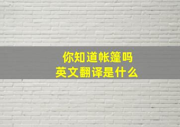 你知道帐篷吗英文翻译是什么