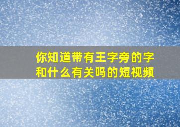 你知道带有王字旁的字和什么有关吗的短视频