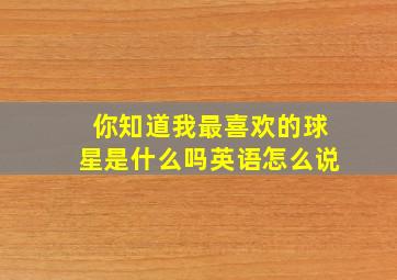 你知道我最喜欢的球星是什么吗英语怎么说