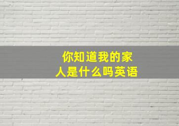 你知道我的家人是什么吗英语