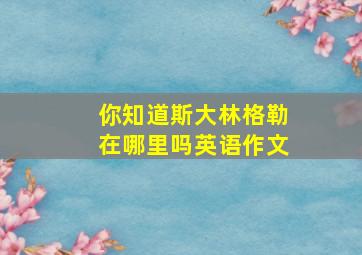 你知道斯大林格勒在哪里吗英语作文