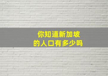 你知道新加坡的人口有多少吗