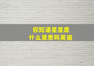 你知道星星是什么意思吗英语