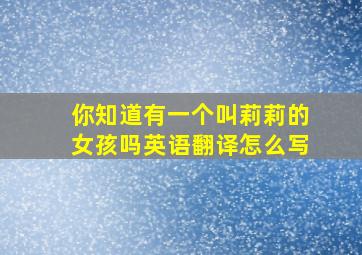 你知道有一个叫莉莉的女孩吗英语翻译怎么写