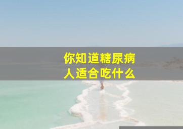 你知道糖尿病人适合吃什么