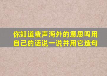 你知道蜚声海外的意思吗用自己的话说一说并用它造句