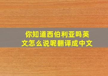 你知道西伯利亚吗英文怎么说呢翻译成中文