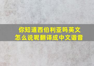 你知道西伯利亚吗英文怎么说呢翻译成中文谐音