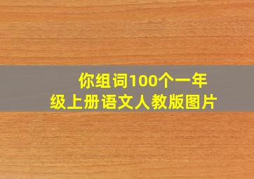 你组词100个一年级上册语文人教版图片