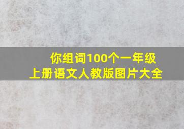 你组词100个一年级上册语文人教版图片大全