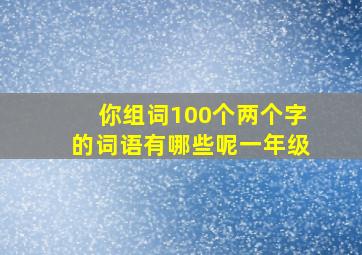 你组词100个两个字的词语有哪些呢一年级