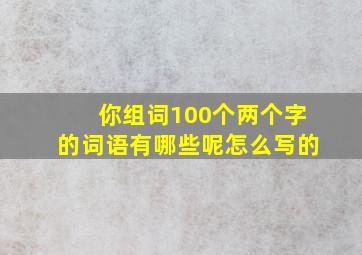 你组词100个两个字的词语有哪些呢怎么写的